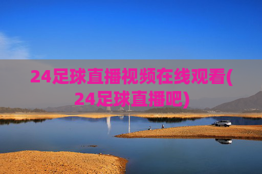 24足球直播视频在线观看(24足球直播吧)