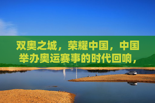 双奥之城，荣耀中国，中国举办奥运赛事的时代回响，双奥之城，中国奥运的时代回响