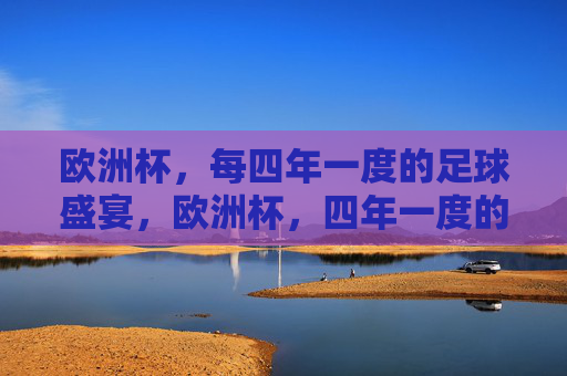 欧洲杯,每四年一度的足球盛宴,欧洲杯,四年一度的足球盛宴