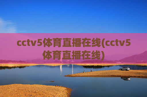cctv5体育直播在线(cctv5体育直播在线)