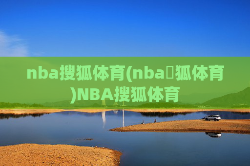 nba搜狐体育(nba獀狐体育)NBA搜狐体育