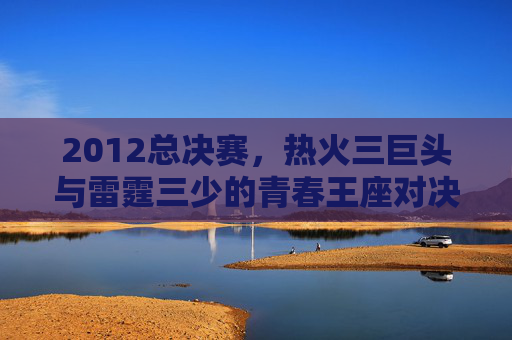 2012总决赛,热火三巨头与雷霆三少的青春王座对决,2012总决赛,热火三巨头与雷霆三少的青春王座对决