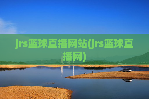 jrs篮球直播网站(jrs篮球直播网)