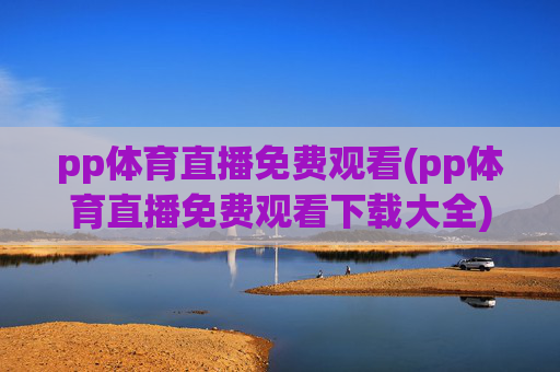 pp体育直播免费观看(pp体育直播免费观看下载大全)PP体育直播免费观看下载大全