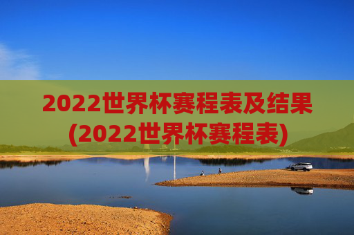 2022世界杯赛程表及结果(2022世界杯赛程表)