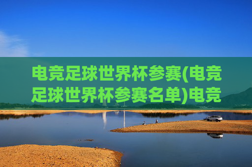 电竞足球世界杯参赛(电竞足球世界杯参赛名单)电竞足球世界杯参赛名单