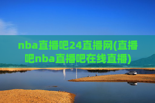 nba直播吧24直播网(直播吧nba直播吧在线直播)