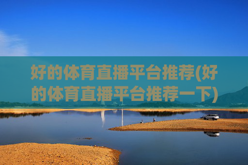 好的体育直播平台推荐(好的体育直播平台推荐一下)