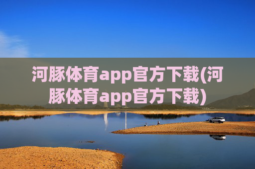 河豚体育app官方下载(河豚体育app官方下载)