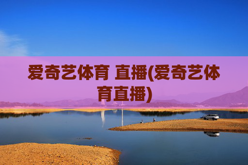 爱奇艺体育 直播(爱奇艺体育直播)