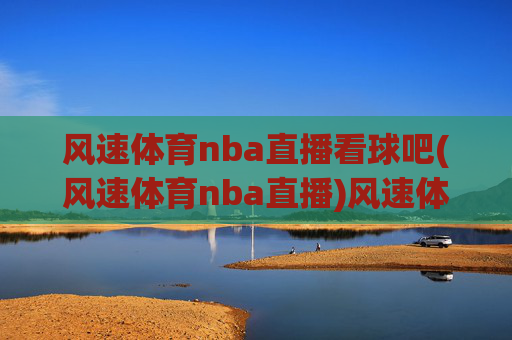 风速体育nba直播看球吧(风速体育nba直播)风速体育nba直播看球吧
