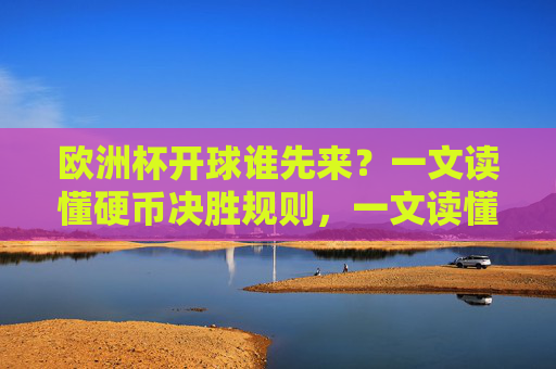 欧洲杯开球谁先来?一文读懂硬币决胜规则,一文读懂欧洲杯开球硬币决胜规则