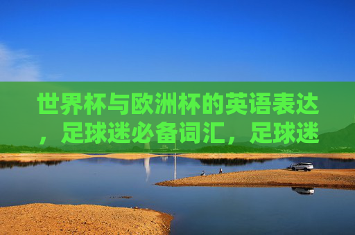 世界杯与欧洲杯的英语表达,足球迷必备词汇,足球迷必备,世界杯与欧洲杯英语表达