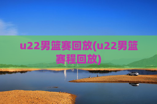 u22男篮赛回放(u22男篮赛程回放)