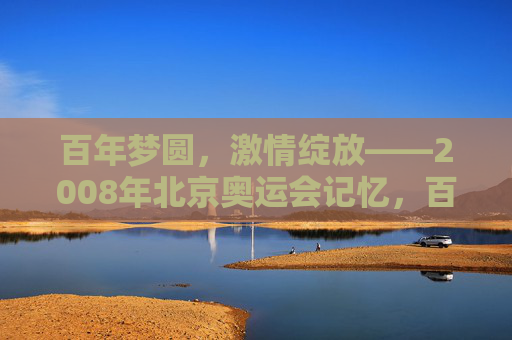 百年梦圆,激情绽放——2008年北京奥运会记忆,百年梦圆,激情绽放——2008年北京奥运会记忆