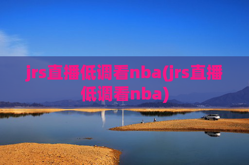 jrs直播低调看nba(jrs直播低调看nba)