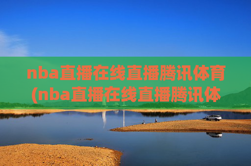 nba直播在线直播腾讯体育(nba直播在线直播腾讯体育咪咕视频)
