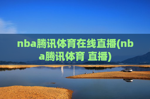 nba腾讯体育在线直播(nba腾讯体育 直播)