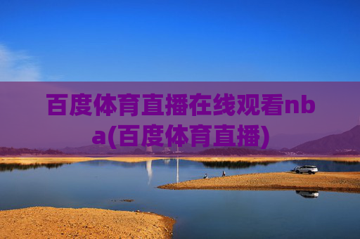 百度体育直播在线观看nba(百度体育直播)