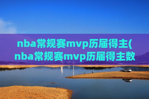nba常规赛mvp历届得主(nba常规赛mvp历届得主数据)