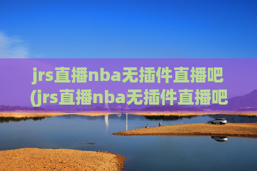 jrs直播nba无插件直播吧(jrs直播nba无插件直播吧 马刺)