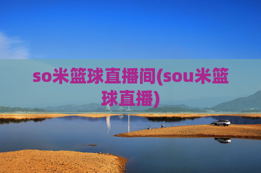 so米篮球直播间(sou米篮球直播)