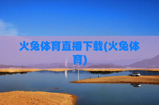 火兔体育直播下载(火兔体育)