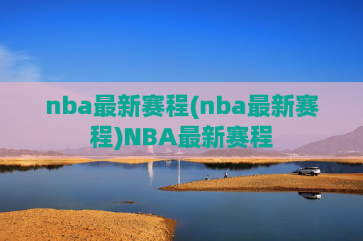 nba最新赛程(nba最新赛程)NBA最新赛程