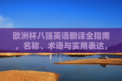 欧洲杯八强英语翻译全指南,名称、术语与实用表达,欧洲杯八强英语翻译全指南,名称、术语与实用表达