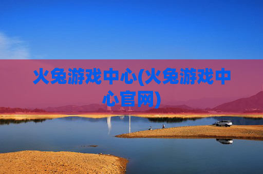火兔游戏中心(火兔游戏中心官网)