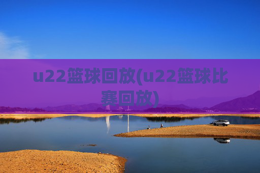 u22篮球回放(u22篮球比赛回放)