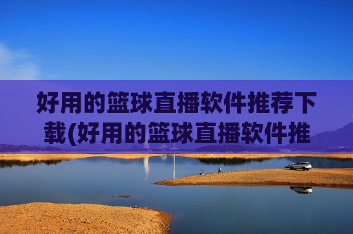 好用的篮球直播软件推荐下载(好用的篮球直播软件推荐下载安装)