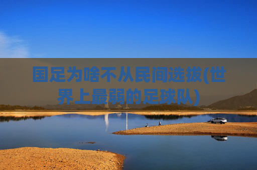 国足为啥不从民间选拔(世界上最弱的足球队)