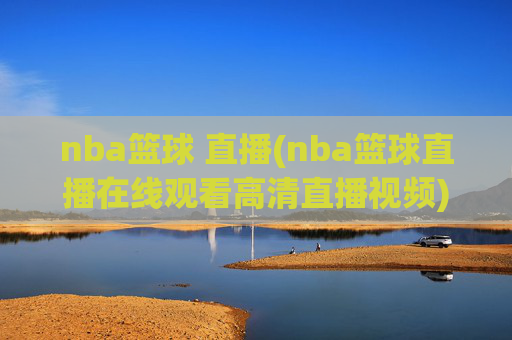 nba篮球 直播(nba篮球直播在线观看高清直播视频)