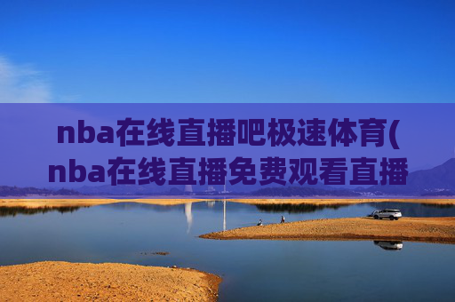nba在线直播吧极速体育(nba在线直播免费观看直播)