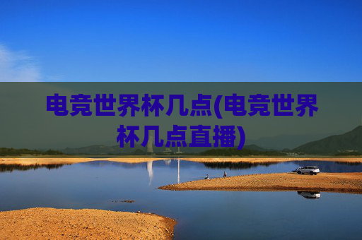 电竞世界杯几点(电竞世界杯几点直播)