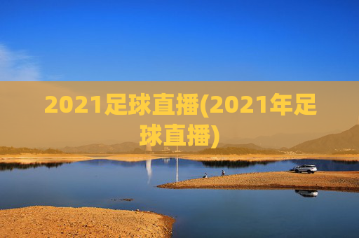 2021足球直播(2021年足球直播)