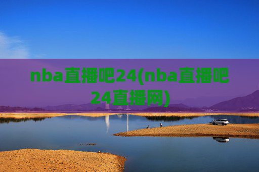 nba直播吧24(nba直播吧24直播网)