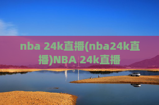 nba 24k直播(nba24k直播)NBA 24k直播