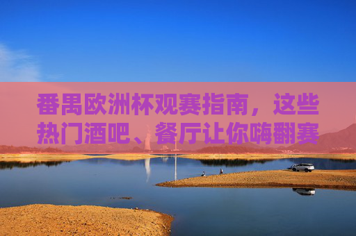 番禺欧洲杯观赛指南,这些热门酒吧、餐厅让你嗨翻赛场!番禺欧洲杯观赛指南,热门酒吧餐厅嗨翻赛场