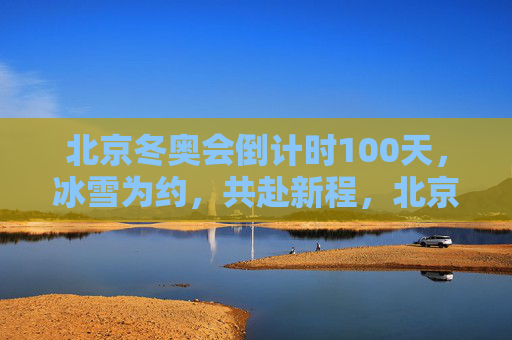 北京冬奥会倒计时100天，冰雪为约，共赴新程，北京冬奥会倒计时100天，冰雪为约，共赴新程