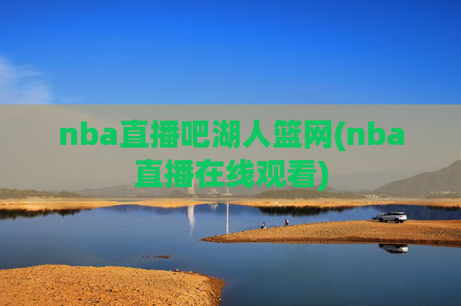 nba直播吧湖人篮网(nba直播在线观看)