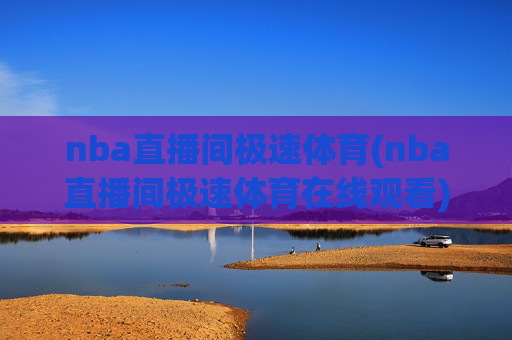 nba直播间极速体育(nba直播间极速体育在线观看)