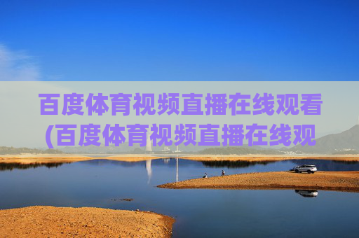 百度体育视频直播在线观看(百度体育视频直播在线观看免费)