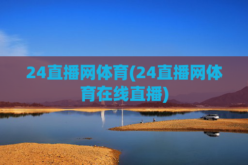 24直播网体育(24直播网体育在线直播)