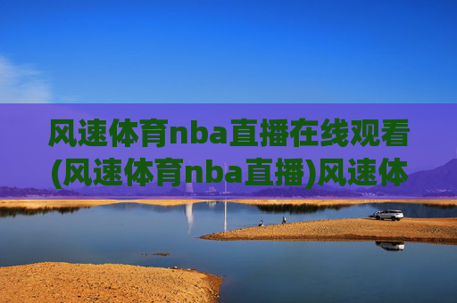 风速体育nba直播在线观看(风速体育nba直播)风速体育NBA直播在线观看