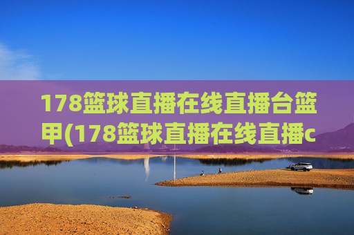 178篮球直播在线直播台篮甲(178篮球直播在线直播cba)