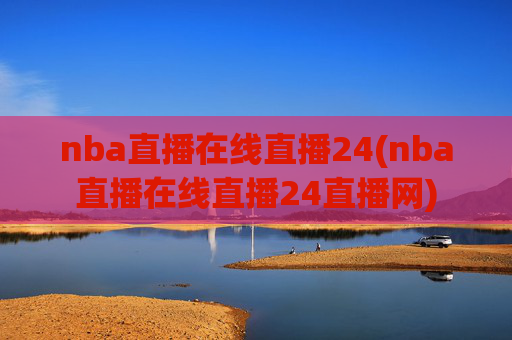 nba直播在线直播24(nba直播在线直播24直播网)