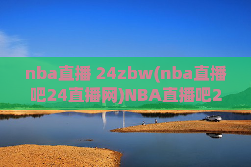 nba直播 24zbw(nba直播吧24直播网)NBA直播吧24直播网