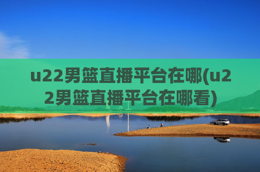 u22男篮直播平台在哪(u22男篮直播平台在哪看)